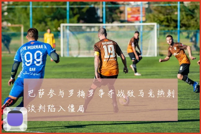 巴萨参与罗梅罗争夺战致马竞热刺谈判陷入僵局